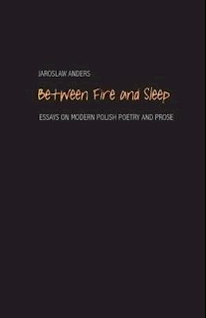 Anders, J: Between Fire and Sleep - Essays on Modern Polish