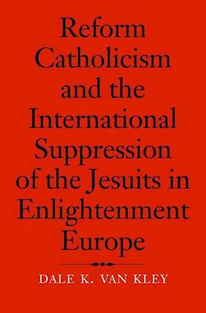 Reform Catholicism and the International Suppression of the Jesuits in Enlightenment Europe