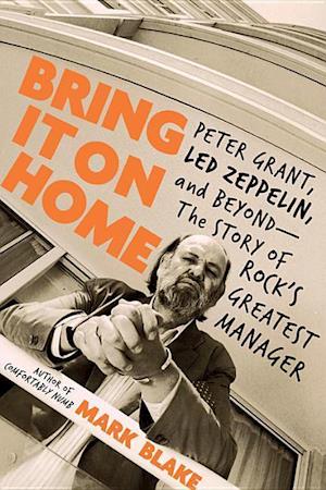 Bring It on Home: Peter Grant, Led Zeppelin, and Beyond--The Story of Rock's Greatest Manager