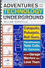 Adventures from the Technology Underground: Catapults, Pulsejets, Rail Guns, Flamethrowers, Tesla Coils, Air Cannons, and the Garage Warriors Who Love