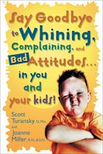 Say Goodbye to Whining, Complaining, and Bad Attitudes... in You and Your Kids