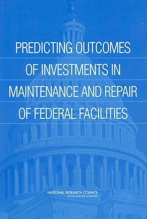 Predicting Outcomes of Investments in Maintenance and Repair of Federal Facilities