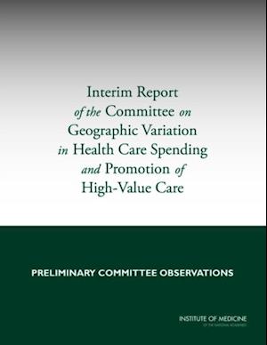 Interim Report of the Committee on Geographic Variation in Health Care Spending and Promotion of High-Value Care