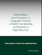 Interim Report of the Committee on Geographic Variation in Health Care Spending and Promotion of High-Value Care