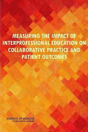 Measuring the Impact of Interprofessional Education on Collaborative Practice and Patient Outcomes