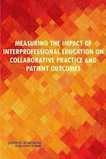 Measuring the Impact of Interprofessional Education on Collaborative Practice and Patient Outcomes