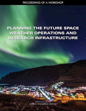 Planning the Future Space Weather Operations and Research Infrastructure