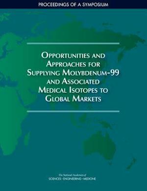 Opportunities and Approaches for Supplying Molybdenum-99 and Associated Medical Isotopes to Global Markets