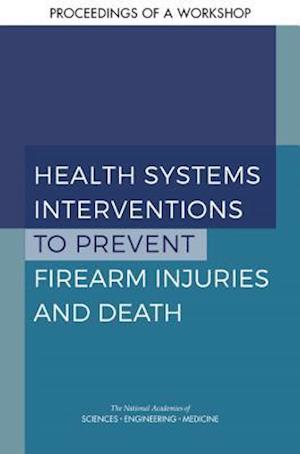 Health Systems Interventions to Prevent Firearm Injuries and Death