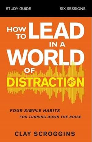 How to Lead in a World of Distraction Study Guide