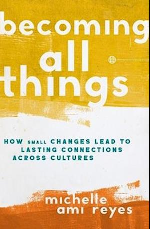 Becoming All Things: How Small Changes Lead To Lasting Connections Across Cultures