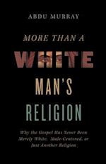 More Than a White Man's Religion: Why the Gospel Has Never Been Merely White, Male-Centered, or Just Another Religion 