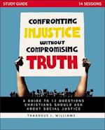 Confronting Injustice Without Compromising Truth Study Guide