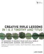 Creative Bible Lessons in 1 and 2 Timothy and Titus: 12 Sessions to Deepen Your Faith in a World of Oppression, Danger, and Difficulty 