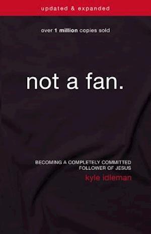 Not a Fan Updated and Expanded: Becoming a Completely Committed Follower of Jesus