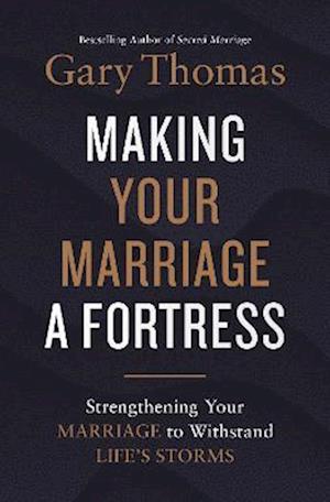 Making Your Marriage a Fortress: Strengthening Your Marriage to Withstand Life's Storms