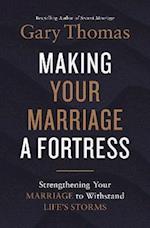 Making Your Marriage a Fortress: Strengthening Your Marriage to Withstand Life's Storms 