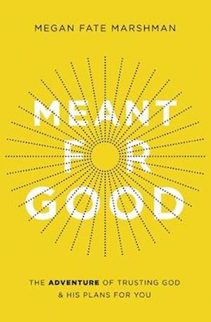 Meant for Good: The Adventure of Trusting God and His Plans for You