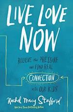 Live Love Now: Relieve the Pressure and Find Real Connection with Our Kids 