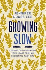 Growing Slow: Lessons on Un-Hurrying Your Heart from an Accidental Farm Girl 