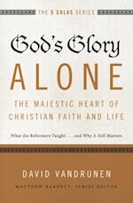 God's Glory Alone---The Majestic Heart of Christian Faith and Life