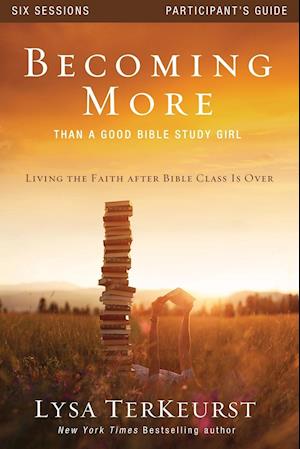 Becoming More Than a Good Bible Study Girl Participant's Guide