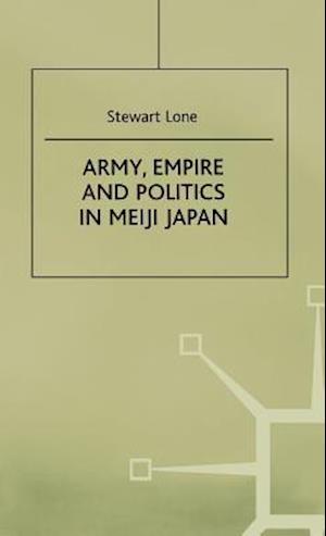 Army, Empire and Politics in Meiji Japan