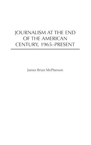 Journalism at the End of the American Century, 1965-Present