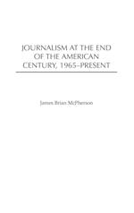 Journalism at the End of the American Century, 1965-Present