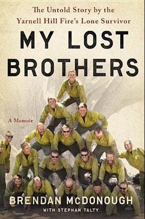 My Lost Brothers: The Untold Story by the Yarnell Hill Fire's Lone Survivor