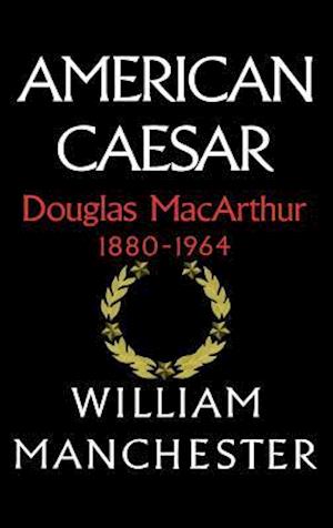 American Caesar, Douglas MacArthur, 1880-1964
