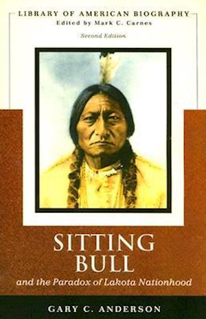 Sitting Bull and the Paradox of Lakota Nationhood (Library of American Biography Series)