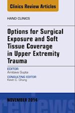 Options for Surgical Exposure & Soft Tissue Coverage in Upper Extremity Trauma, An Issue of Hand Clinics