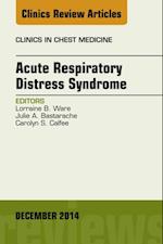 Acute Respiratory Distress Syndrome, An Issue of Clinics in Chest Medicine