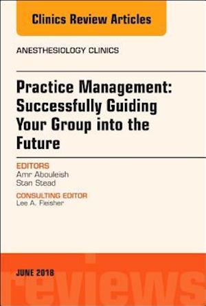 Practice Management: Successfully Guiding Your Group into the Future, An Issue of Anesthesiology Clinics