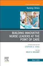 Building Innovative Nurse Leaders at the Point of Care,An Issue of Nursing Clinics