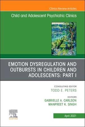 Emotion Dysregulation and Outbursts in Children and Adolescents: Part I, An Issue of ChildAnd Adolescent Psychiatric Clinics of North America