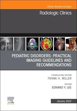 Pediatric Disorders: Practical Imaging Guidelines and Recommendations, An Issue of Radiologic Clinics of North America