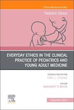 Everyday Ethics in the Clinical Practice of Pediatrics and Young Adult Medicine, An Issue of Pediatric Clinics of North America