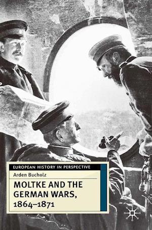 Moltke and the German Wars, 1864-1871