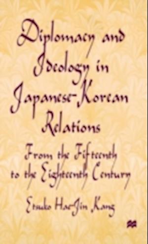 Diplomacy and Ideology in Japanese-Korean Relations: From the Fifteenth to the Eighteenth Century