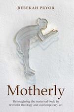 Motherly: Reimagining the maternal body in feminist theology and contemporary art 