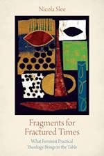 Fragments for Fractured Times: What Feminist Practical Theology Brings to the Table 