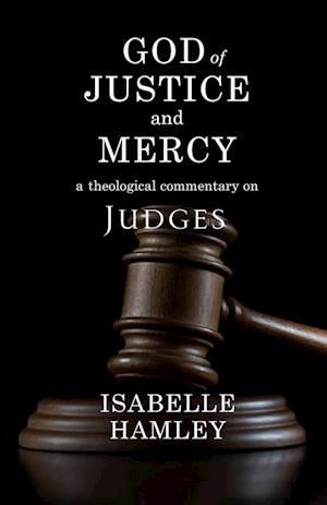 God of Justice and Mercy: A Theological Commentary on Judges