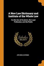 A New Law Dictionary and Institute of the Whole Law: For the Use of Students, the Legal Profession, and the Public 