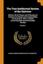 The True Intellectual System of the Universe: Wherein All the Reason and Philosophy of Atheism Is Confuted, and Its Impossibility Demonstrated : With 