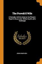 The Provok'd Wife: A Comedy. As It Is Acted at the Theatre-Royal in Drury-Lane. Written by Sir John Vanbrugh 