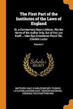 The First Part of the Institutes of the Laws of England: Or, a Commentary Upon Littleton. Not the Name of the Author Only, But of the Law Itself ... H