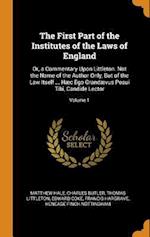 The First Part of the Institutes of the Laws of England: Or, a Commentary Upon Littleton. Not the Name of the Author Only, But of the Law Itself ... H