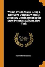 Within Prison Walls; Being a Narrative During a Week of Voluntary Confinement in the State Prison at Auburn, New York